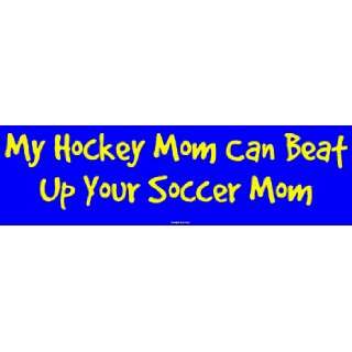  My Hockey Mom Can Beat Up Your Soccer Mom Bumper Sticker 