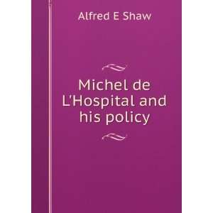 Michel de LHospital and his policy: Alfred E Shaw:  Books