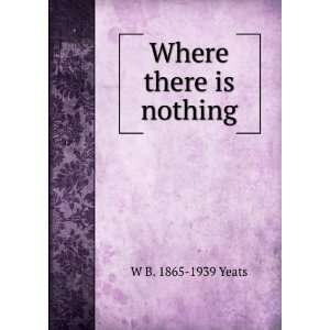  Where there is nothing W B. 1865 1939 Yeats Books