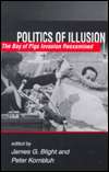 Politics of Illusion The Bay of Pigs Invasion Reexamined, (1555878229 