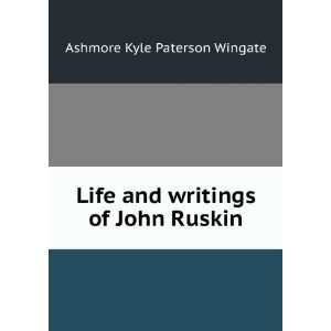   Life and writings of John Ruskin: Ashmore Kyle Paterson Wingate: Books