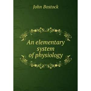  An elementary system of physiology John Bostock Books