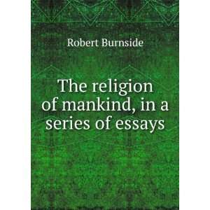   The religion of mankind, in a series of essays: Robert Burnside: Books