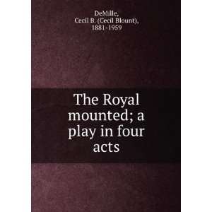  The Royal mounted  a play in four acts, Cecil B. DeMille Books