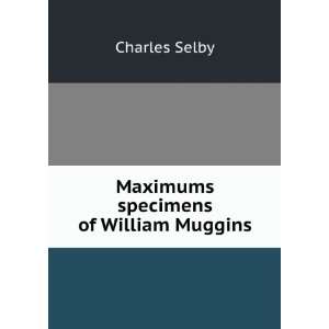   Maximums & specimens of William Muggins Charles Selby Books