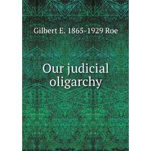  Our judicial oligarchy Gilbert E. 1865 1929 Roe Books
