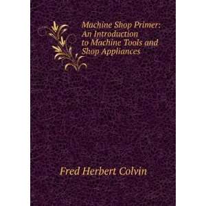   to Machine Tools and Shop Appliances: Fred Herbert Colvin: Books