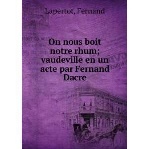   rhum; vaudeville en un acte par Fernand Dacre: Fernand Lapertot: Books