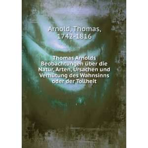   Wahnsinns oder der Tollheit Thomas, 1742 1816 Arnold 