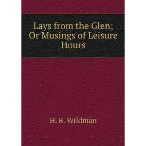   Lays from the Glen; Or Musings of Leisure Hours: H. B. Wildman: Books