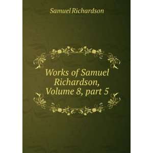   of Samuel Richardson, Volume 8,Â part 5 Samuel Richardson Books