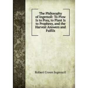   , and the Harvest Answers and Fulfils: Robert Green Ingersoll: Books