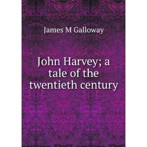   John Harvey; a tale of the twentieth century James M Galloway Books