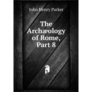    The ArchÃ¦ology of Rome, Part 8 John Henry Parker Books