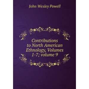   Ethnology, Volumes 1 7;Â volume 9 John Wesley Powell Books