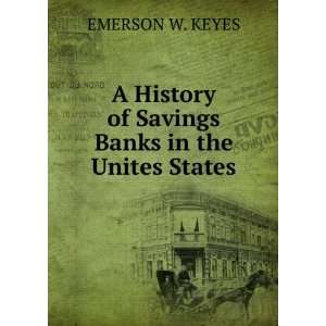   History of Savings Banks in the Unites States: EMERSON W. KEYES: Books