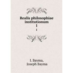    Realis philosophiae institutionum. 1 Joseph Bayma I. Bayma Books