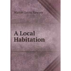  A Local Habitation: Walter Leon Sawyer: Books