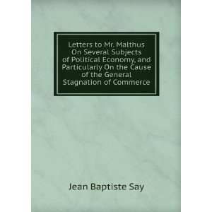 Letters to Mr. Malthus On Several Subjects of Political Economy, and 