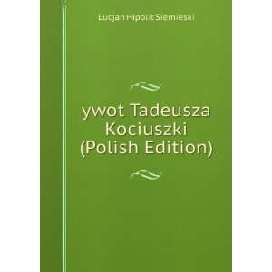  ywot Tadeusza Kociuszki (Polish Edition) Lucjan Hipolit 