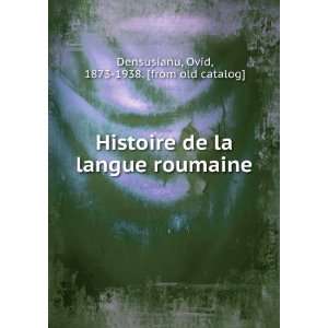  Histoire de la langue roumaine: Ovid, 1873 1938. [from old 