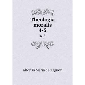  Theologia moralis. 4 5 Alfonso Maria de  Liguori Books