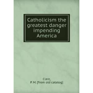  Catholicism the greatest danger impending America P. M 
