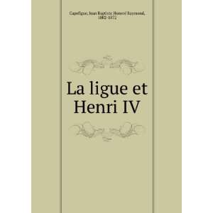   Henri IV Jean Baptiste HonorÃ© Raymond, 1802 1872 Capefigue Books