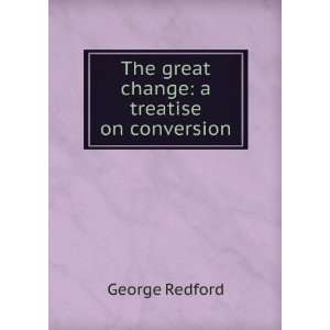  The great change a treatise on conversion George Redford Books