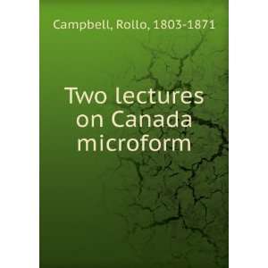    Two lectures on Canada microform Rollo, 1803 1871 Campbell Books