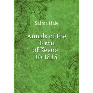  Annals of the Town of Keene . to 1815 Salma Hale Books