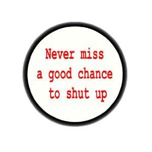  Never Miss a Good Chance to Shut up 1.25 Badge Pinback 
