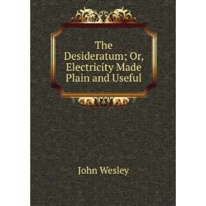   Desideratum; Or, Electricity Made Plain and Useful John Wesley Books