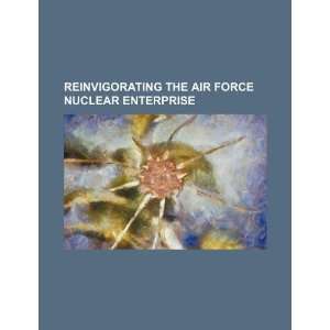  Reinvigorating the Air Force nuclear enterprise 