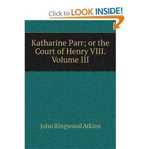   ; or the Court of Henry VIII. Volume III John Ringwood Atkins Books