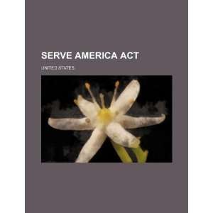  Serve America Act (9781234609887): United States.: Books