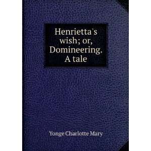  Henriettas wish; or, Domineering. A tale Yonge Charlotte 