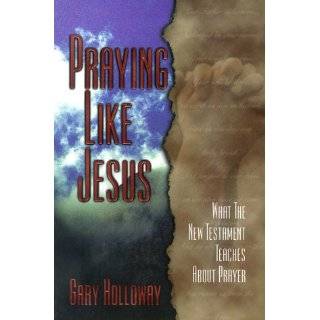 Praying Like Jesus What the New Testament Teaches about Prayer by 