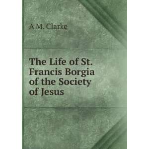  The Life of St. Francis Borgia of the Society of Jesus A 