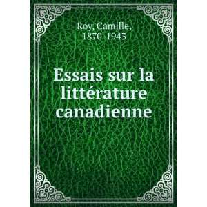Essais sur la littÃ©rature canadienne Camille, 1870 1943 Roy 